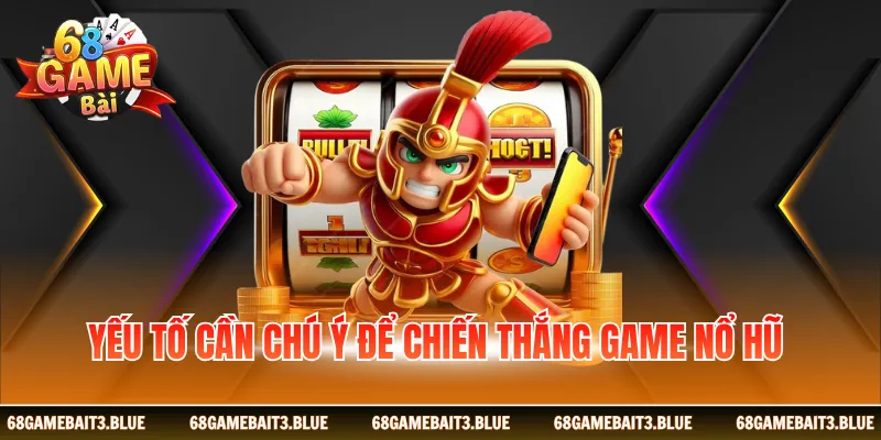 Yếu tố cần chú ý để chiến thắng game nổ hũ